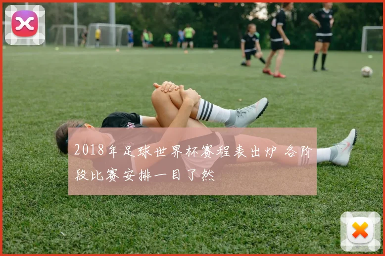2018年足球世界杯赛程表出炉 各阶段比赛安排一目了然