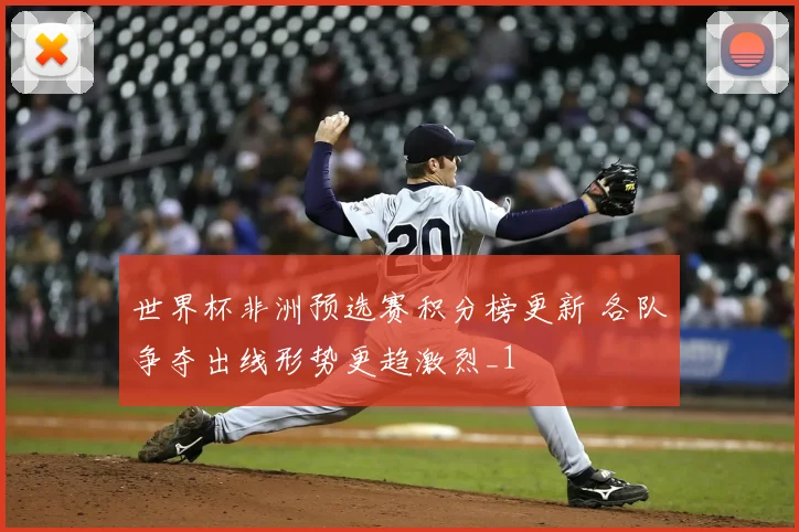 世界杯非洲预选赛积分榜更新 各队争夺出线形势更趋激烈_1