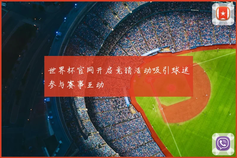 世界杯官网开启竞猜活动吸引球迷参与赛事互动