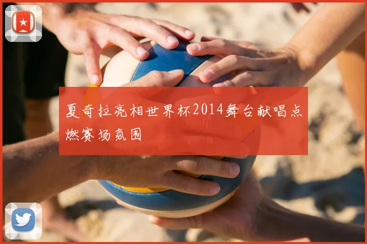 夏奇拉亮相世界杯2014舞台献唱点燃赛场氛围