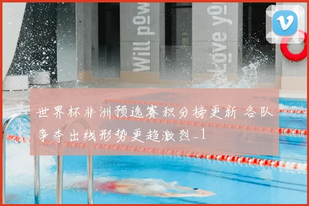 世界杯非洲预选赛积分榜更新 各队争夺出线形势更趋激烈_1