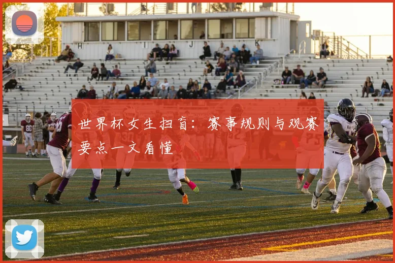 世界杯女生扫盲：赛事规则与观赛要点一文看懂