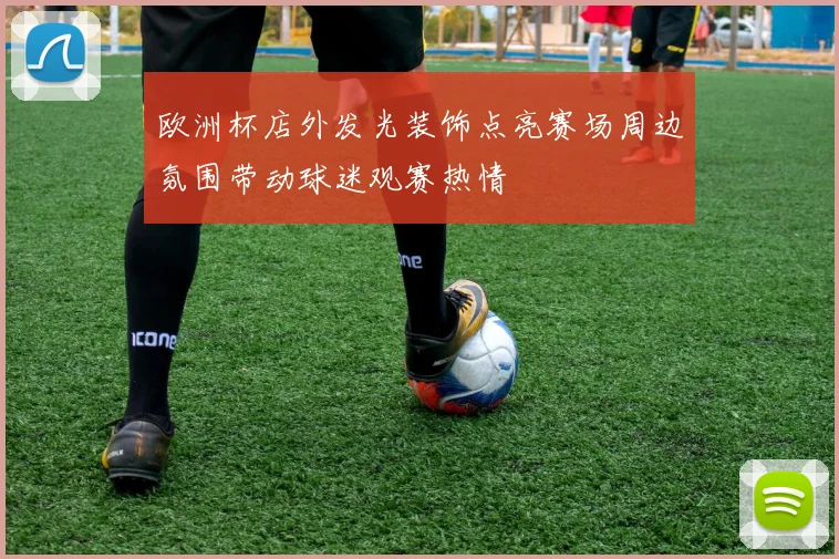 欧洲杯店外发光装饰点亮赛场周边氛围带动球迷观赛热情