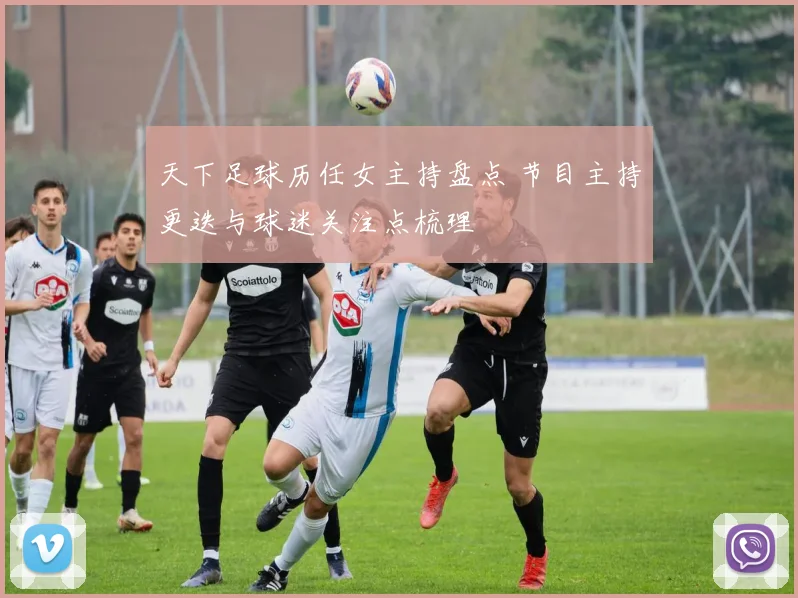 天下足球历任女主持盘点 节目主持更迭与球迷关注点梳理