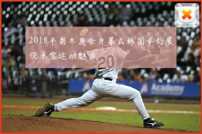 2018平昌冬奥会开幕式韩国举行展现冰雪运动魅力
