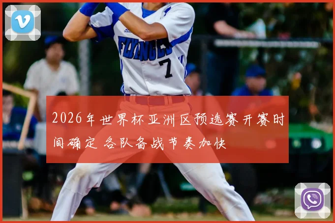 2026年世界杯亚洲区预选赛开赛时间确定 各队备战节奏加快