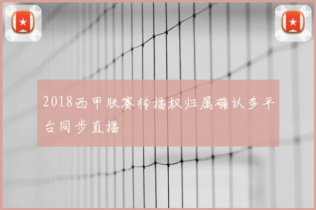 2018西甲联赛转播权归属确认多平台同步直播