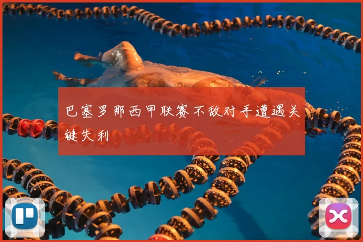 巴塞罗那西甲联赛不敌对手遭遇关键失利