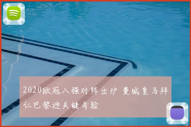 2020欧冠八强对阵出炉 曼城皇马拜仁巴黎迎关键考验