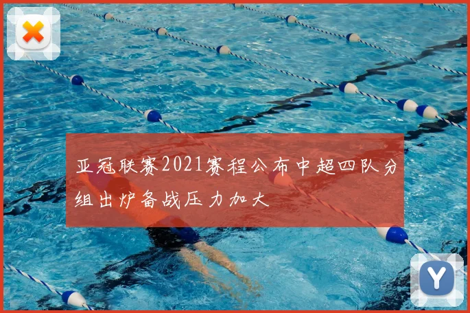 亚冠联赛2021赛程公布中超四队分组出炉备战压力加大