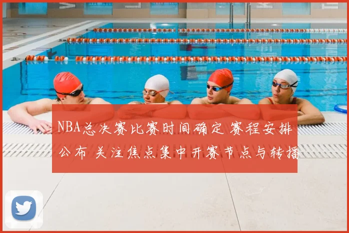 NBA总决赛比赛时间确定 赛程安排公布 关注焦点集中开赛节点与转播安排