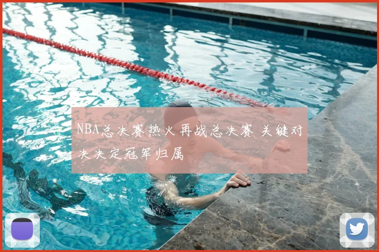 NBA总决赛热火再战总决赛 关键对决决定冠军归属