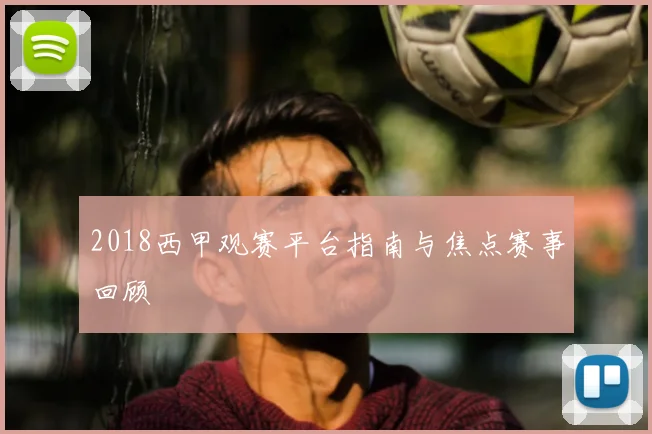 2018西甲观赛平台指南与焦点赛事回顾